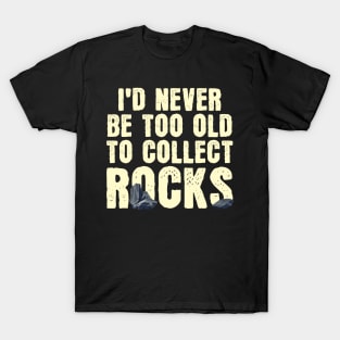 I'd Never Be Too Old To Collect Rocks T-Shirt